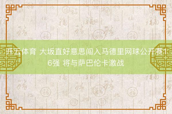 开云体育 大坂直好意思闯入马德里网球公开赛16强 将与萨巴伦卡激战