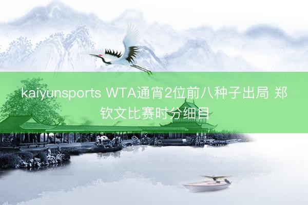 kaiyunsports WTA通宵2位前八种子出局 郑钦文比赛时分细目