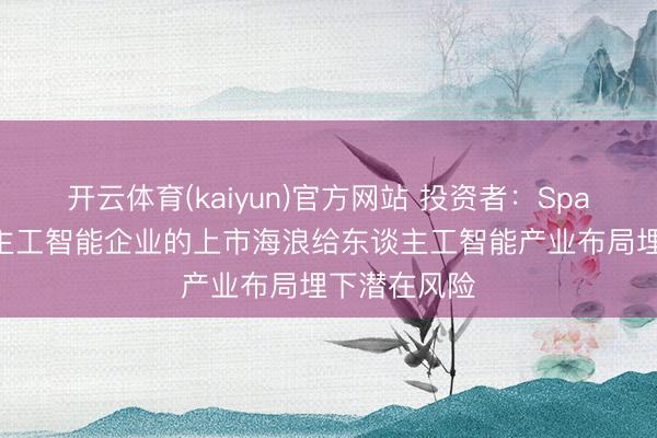 开云体育(kaiyun)官方网站 投资者：SpaceX与东谈主工智能企业的上市海浪给东谈主工智能产业布局埋下潜在风险