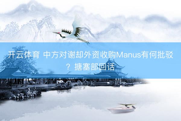 开云体育 中方对谢却外资收购Manus有何批驳？搪塞部回话
