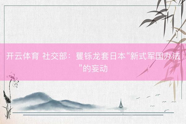 开云体育 社交部：矍铄龙套日本“新式军国办法”的妄动