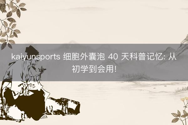 kaiyunsports 细胞外囊泡 40 天科普记忆: 从初学到会用!