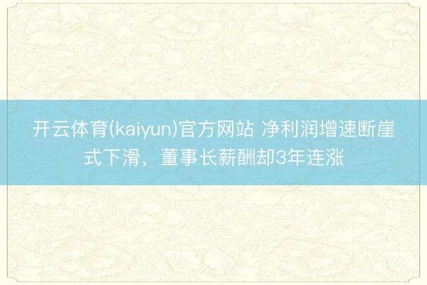 开云体育(kaiyun)官方网站 净利润增速断崖式下滑，董事长薪酬却3年连涨