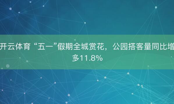 开云体育 “五一”假期全城赏花，公园搭客量同比增多11.8%