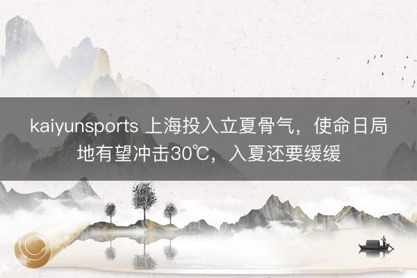 kaiyunsports 上海投入立夏骨气，使命日局地有望冲击30℃，入夏还要缓缓