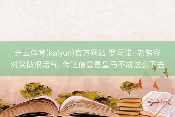 开云体育(kaiyun)官方网站 罗马诺: 老佛爷对突破很活气， 传达信息是皇马不成这么下去