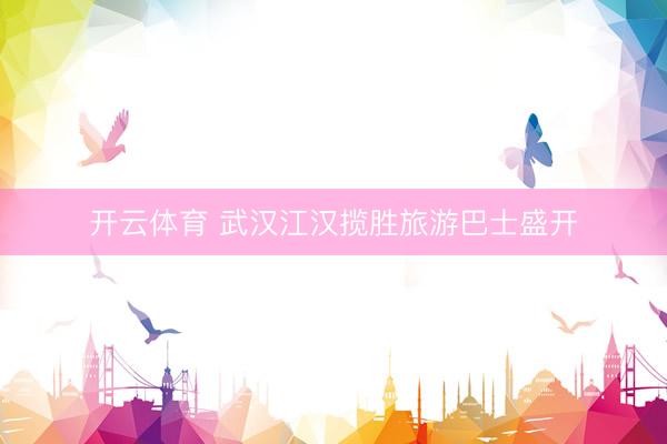 开云体育 武汉江汉揽胜旅游巴士盛开